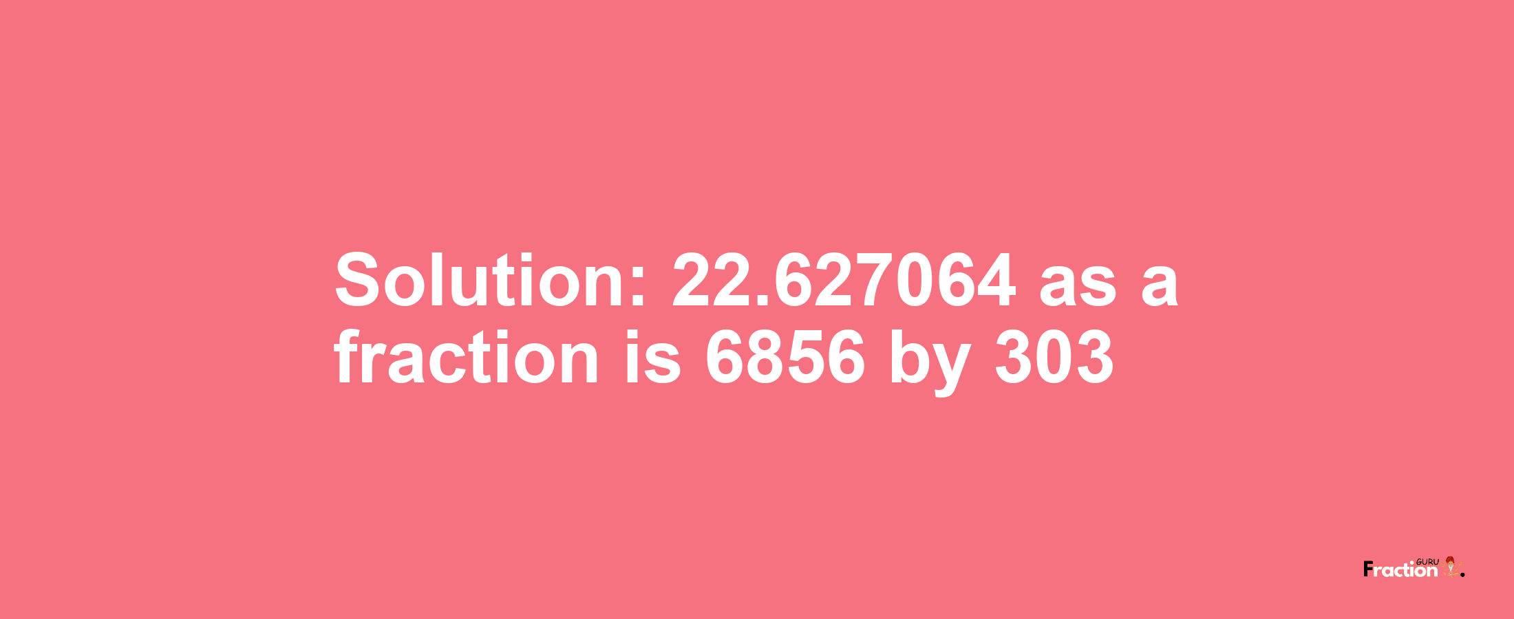 Solution:22.627064 as a fraction is 6856/303